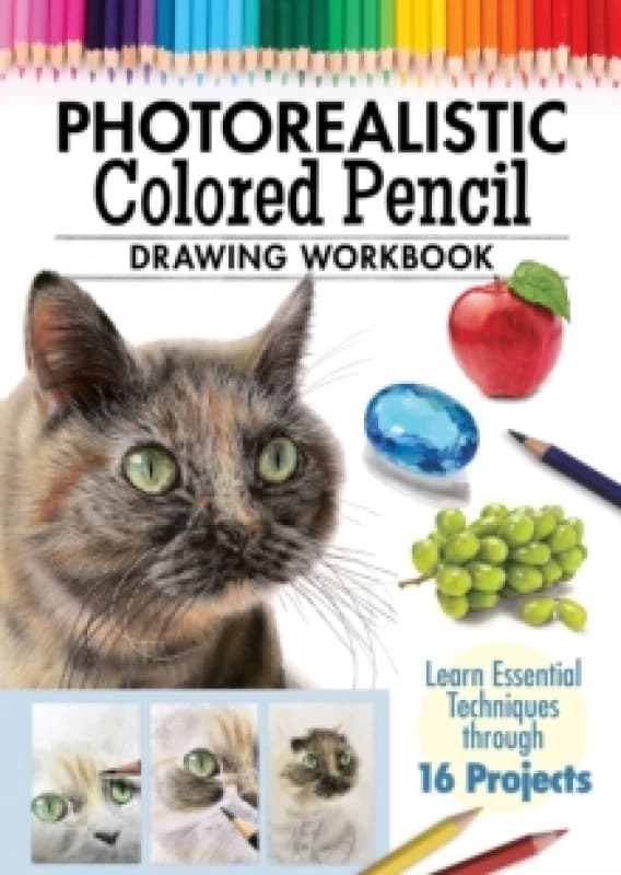 Photorealistic Colored Pencil Drawing Workbook : Learn Essential Techniques through 16 Projects Paperback / softback