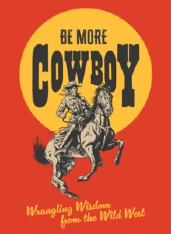 Be More Cowboy : Wrangling Wisdom from the Wild West Hardback