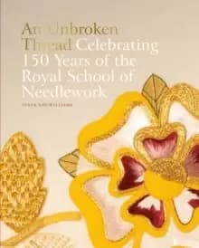 An Unbroken Thread : Celebrating 150 Years of the Royal School of Needlework