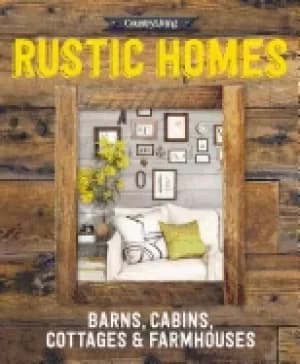 country living rustic homes barns cabins cottages and farmhouses