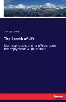 The Breath of Life : Mal-respiration, and its effects upon the enjoyments & life of man