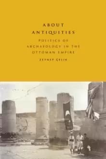About Antiquities : Politics of Archaeology in the Ottoman Empire
