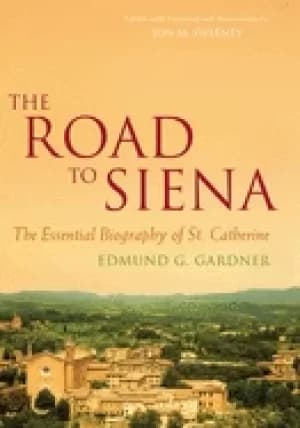 road to siena the essential biography of st catherine gardner edmund and sw