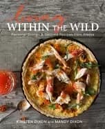 living within the wild personal stories and beloved recipes from alaska