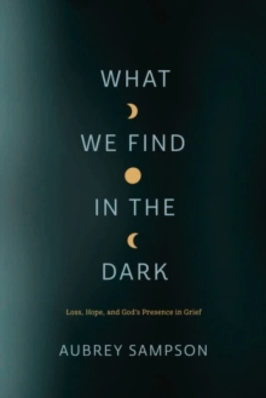 What We Find in the Dark : Loss, Hope, and God's Presence in Grief Paperback / softback