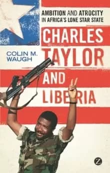 Charles Taylor and Liberia : Ambition and Atrocity in Africa's Lone Star State