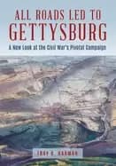 all roads LED to gettysburg a new look at the civil wars pivotal battle