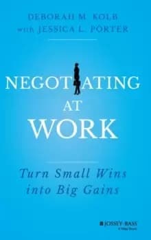 Negotiating at Work : Turn Small Wins into Big Gains