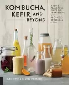 Kombucha, Kefir, and Beyond : A Fun and Flavorful Guide to Fermenting Your Own Probiotic Beverages at Home