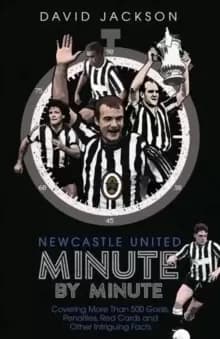 Newcastle United Minute by Minute : The Magpies' Most Historic Moments