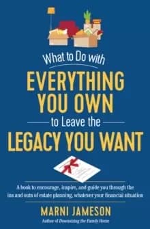 What to Do with Everything You Own to Leave the Legacy You Want