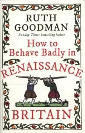 How to behave badly in renaissance Britain by Ruth Goodman