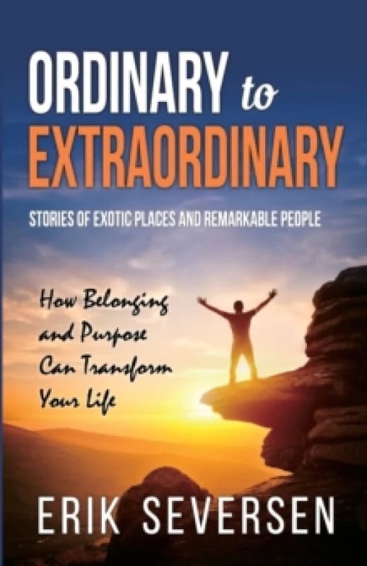 Ordinary to Extraordinary : Stories of Exotic Places and Remarkable People & How Belonging and Purpose Can Transform Your Life Paperback / softback