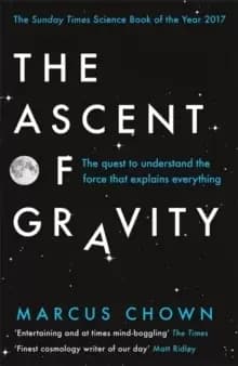 The Ascent of Gravity : The Quest to Understand the Force that Explains Everything