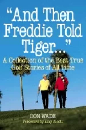 and then freddie told tiger a collection of the best true golf stories of a