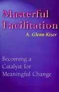 masterful facilitation becoming a catalyst for meaningful change