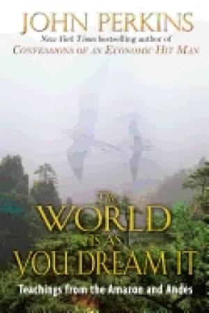 world is as you dream it teachings from the amazon and andes