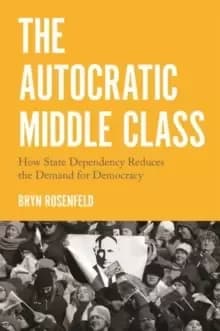 The Autocratic Middle Class : How State Dependency Reduces the Demand for Democracy