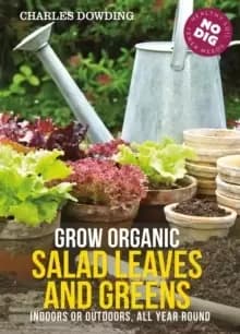 Grow Organic Salad Leaves and Greens : Indoors or Outdoors, All Year Round