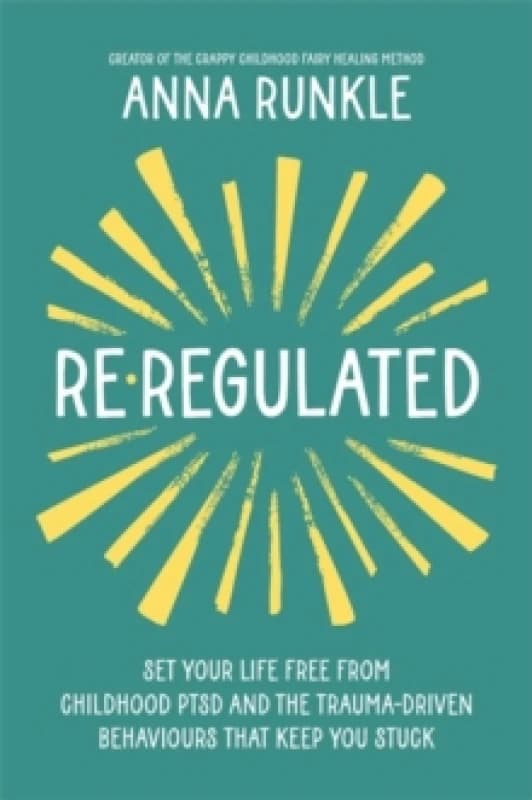 Re-Regulated : Set Your Life Free from Childhood PTSD and the Trauma-Driven Behaviours That Keep You Stuck Paperback / softback