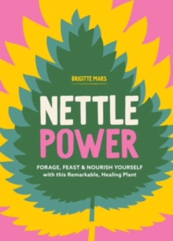 Nettle Power : Forage, Feast & Nourish Yourself with This Remarkable Healing Plant Paperback / softback