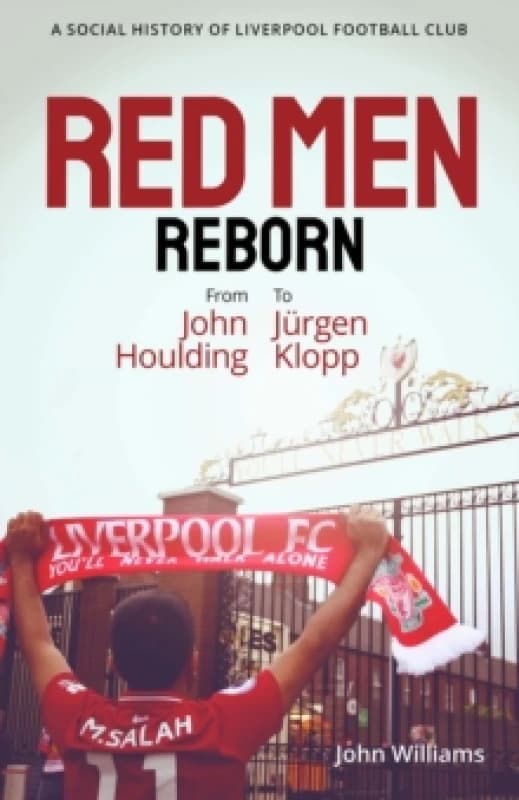 Red Men Reborn! : A Social History of Liverpool Football Club from John Houlding to Jurgen Klopp Hardback