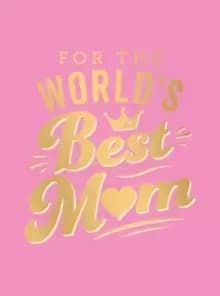 For the World's Best Mum : The Perfect Gift to Give to Your Mum