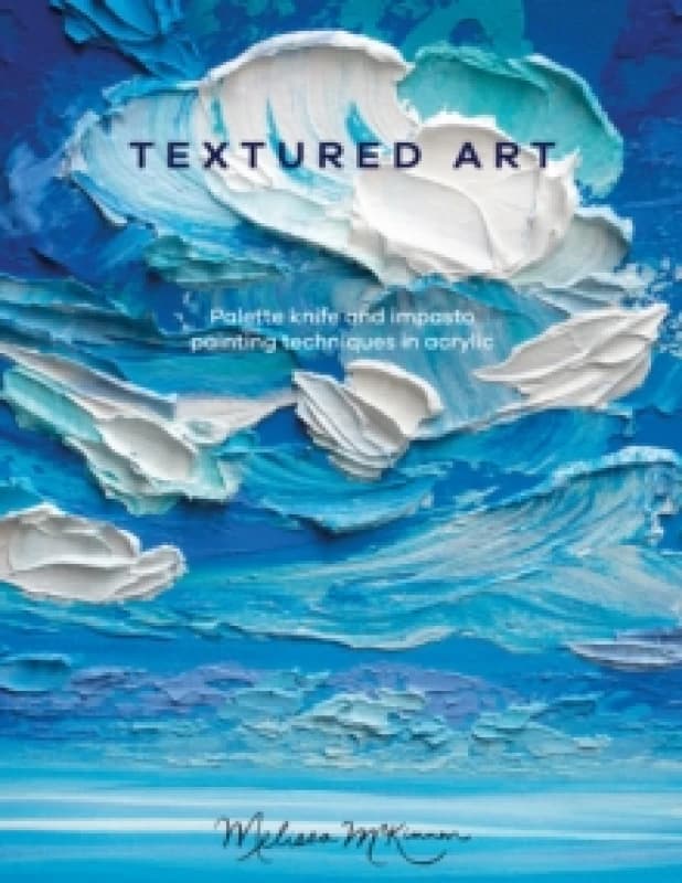 Textured Art : Palette Knife and Impasto Painting Techniques in Acrylic Paperback / softback
