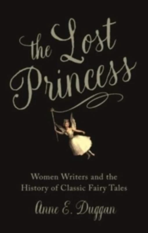 The Lost Princess : Women Writers and the History of Classic Fairy Tales Hardback