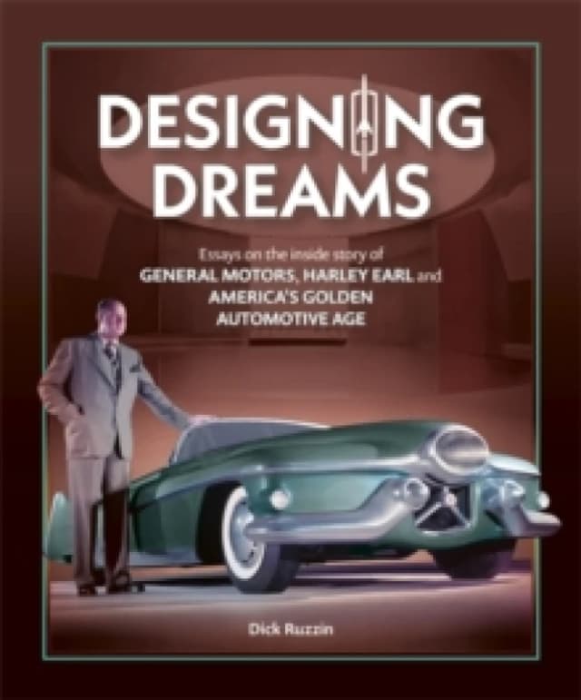 Designing Dreams : Essays on the Inside Story of Gm, Harley Earl and America's Golden Automotive Age Hardback