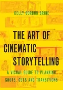 The Art of Cinematic Storytelling : A Visual Guide to Planning Shots, Cuts, and Transitions