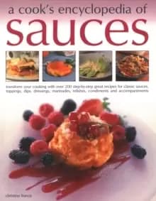 Sauces, A Cook's Encyclopedia of : Transform your cooking with over 175 step-by-step recipes for great classic sauces, toppings, dips, dressings, mari