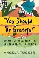 you should be grateful stories of race identity and transracial adoption
