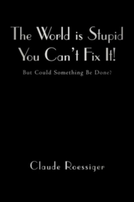 The World Is Stupid-You Can't Fix It! : But Could Something Be Done? Paperback / softback