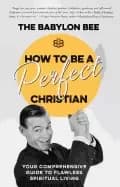 how to be a perfect christian your comprehensive guide to flawless spiritua