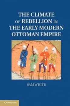 The Climate of Rebellion in the Early Modern Ottoman Empire by Sam White Hardback