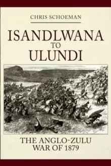 Isandlwana to Ulundi : The Anglo-Zulu War of 1879