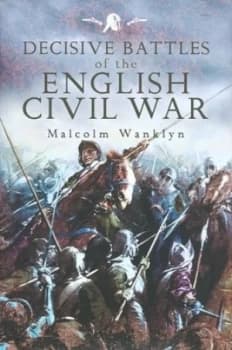 Decisive Battles of the English Civil War by Malcolm Wanklyn Hardback