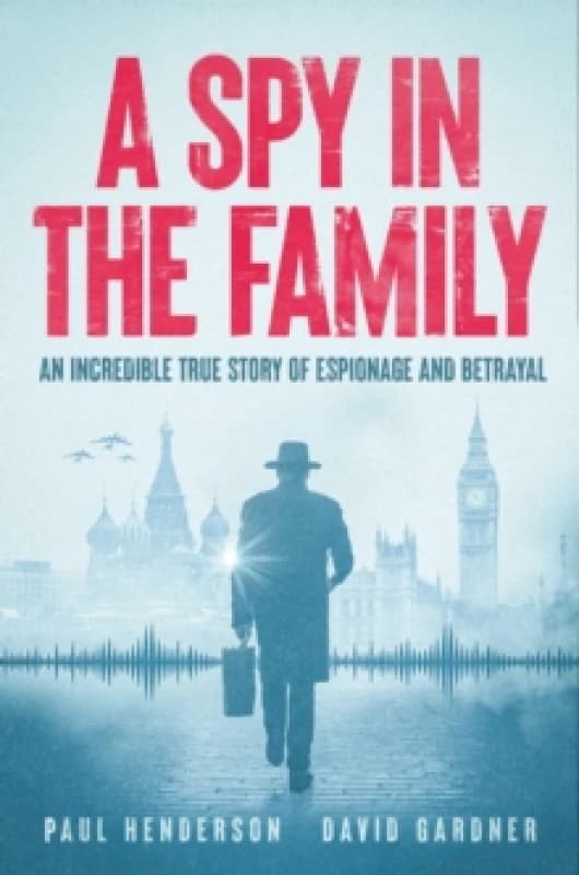 A Spy In The Family : An Incredible True Story of Espionage and Betrayal Hardback