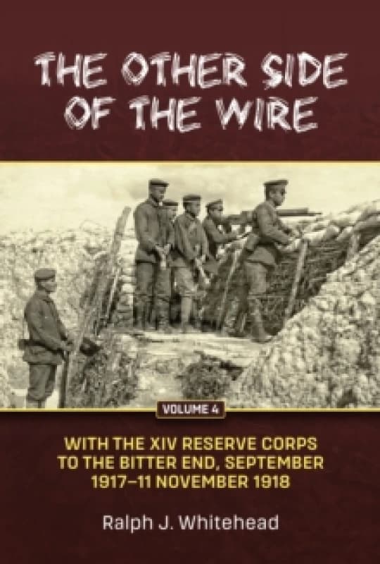 The Other Side of the Wire Volume 4 : With the XIV Reserve Corps to the Bitter End, September 1917-11 November 1918 Hardback
