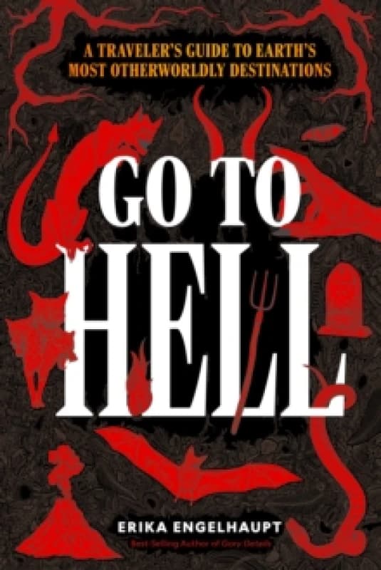 Go to Hell : A Traveler's Guide to Earth's Most Otherworldly Destinations Hardback