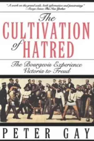 The Cultivation of Hatred The Bourgeois Experience Victoria to Freud by Peter Gay