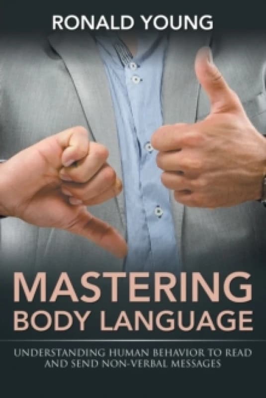 Mastering Body Language : Understanding Human Behavior to Read and Send Non-Verbal Messages Paperback / softback
