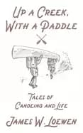 up a creek with a paddle tales of canoeing and life