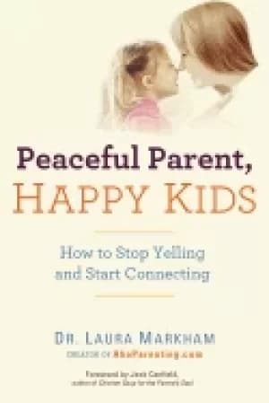 peaceful parent happy kids how to stop yelling and start connecting