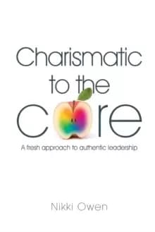 Charismatic to the Core : A fresh approach to authentic leadership