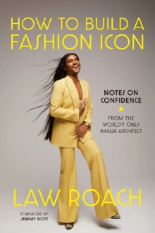 How to Build a Fashion Icon : Notes on Confidence from the Worlds Only Image Architect Hardback