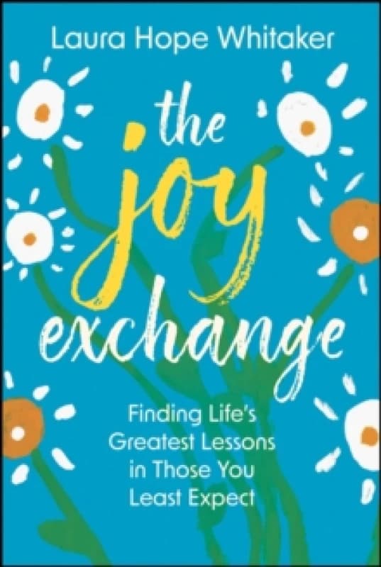 The Joy Exchange : Finding Life's Greatest Lessons in Those You Least Expect Hardback