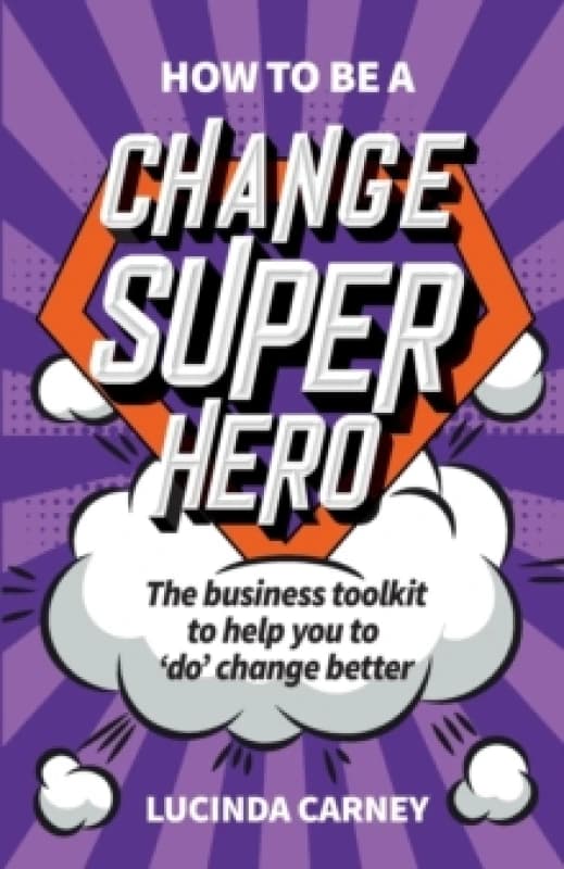 How to be a Change Superhero : The business toolkit to help you to 'do' change better Paperback / softback