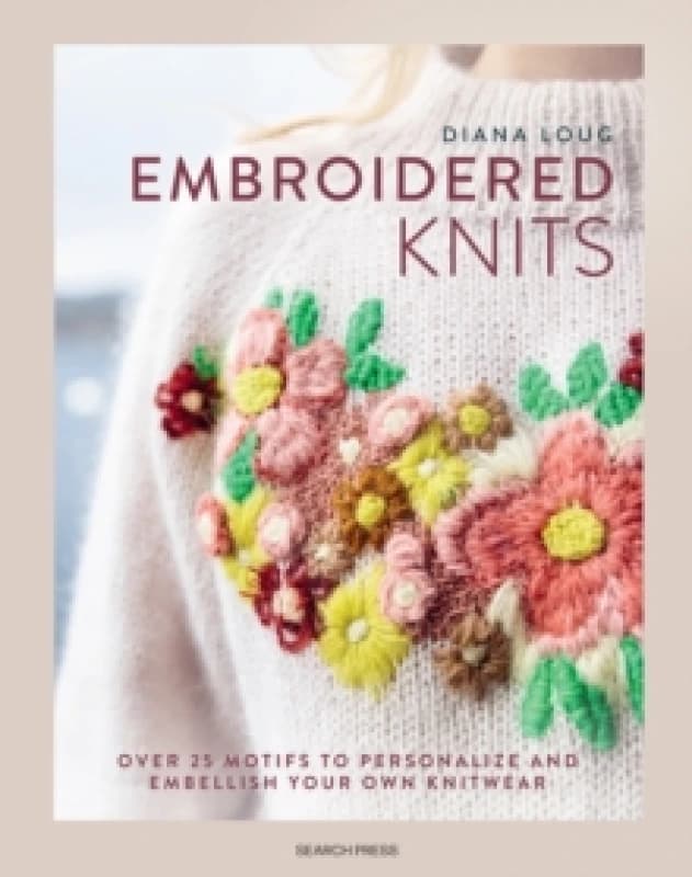 Embroidered Knits : Over 25 Motifs to Personalize and Embellish Your Own Knitwear Hardback